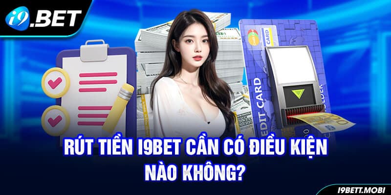 Điều kiện và Hướng dẫn rút tiền nhanh chóng tại i9bet 