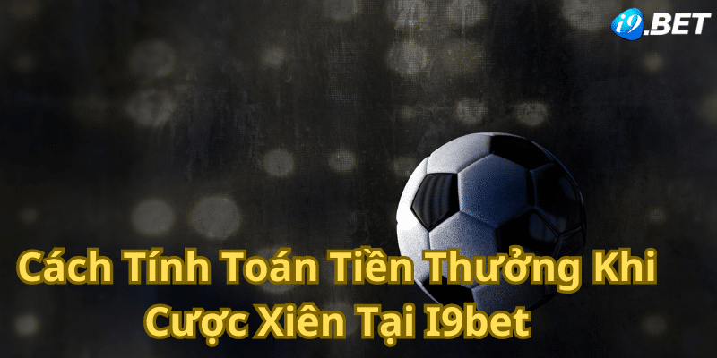 Cách Tính Toán Tiền Thưởng Khi Cược Xiên Tại I9bet