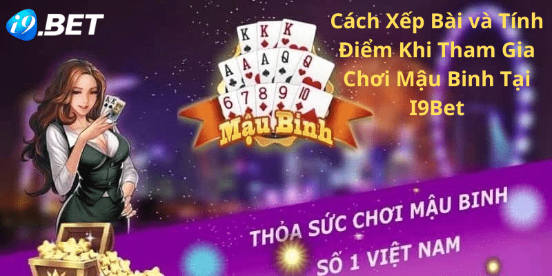 Cách Xếp Bài và Tính Điểm Khi Tham Gia Chơi Mậu Binh Tại I9Bet