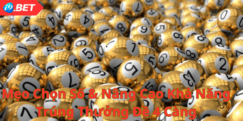 Mẹo Chọn Số và Nâng Cao Khả Năng Trúng Thưởng Đề 4 Càng Tại i9bet