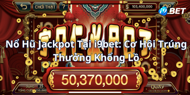 Nổ Hũ Jackpot Tại i9bet Cơ Hội Trúng Thưởng Khổng Lồ