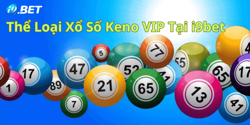 Thể Loại Xổ Số Keno VIP Tại I9bet Đỉnh Cao Dễ Trúng